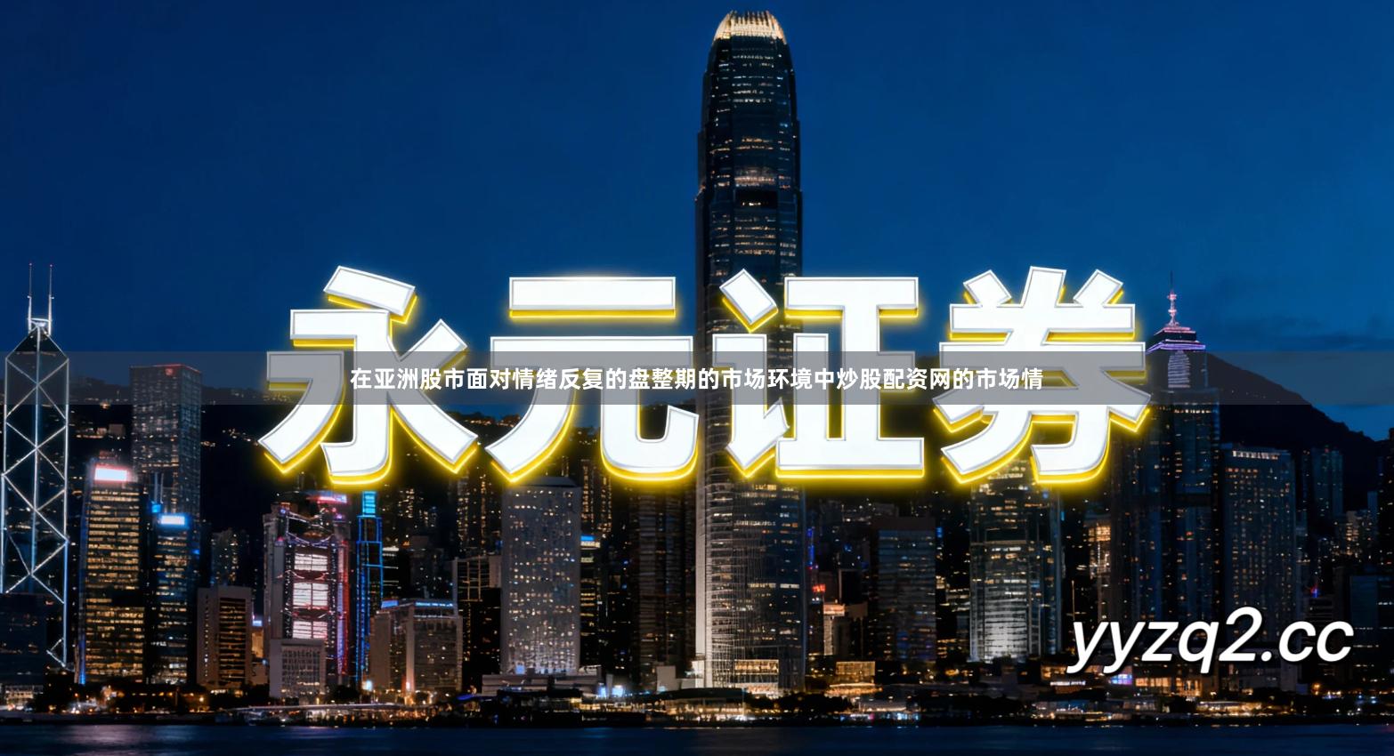 在亚洲股市面对情绪反复的盘整期的市场环境中炒股配资网的市场情