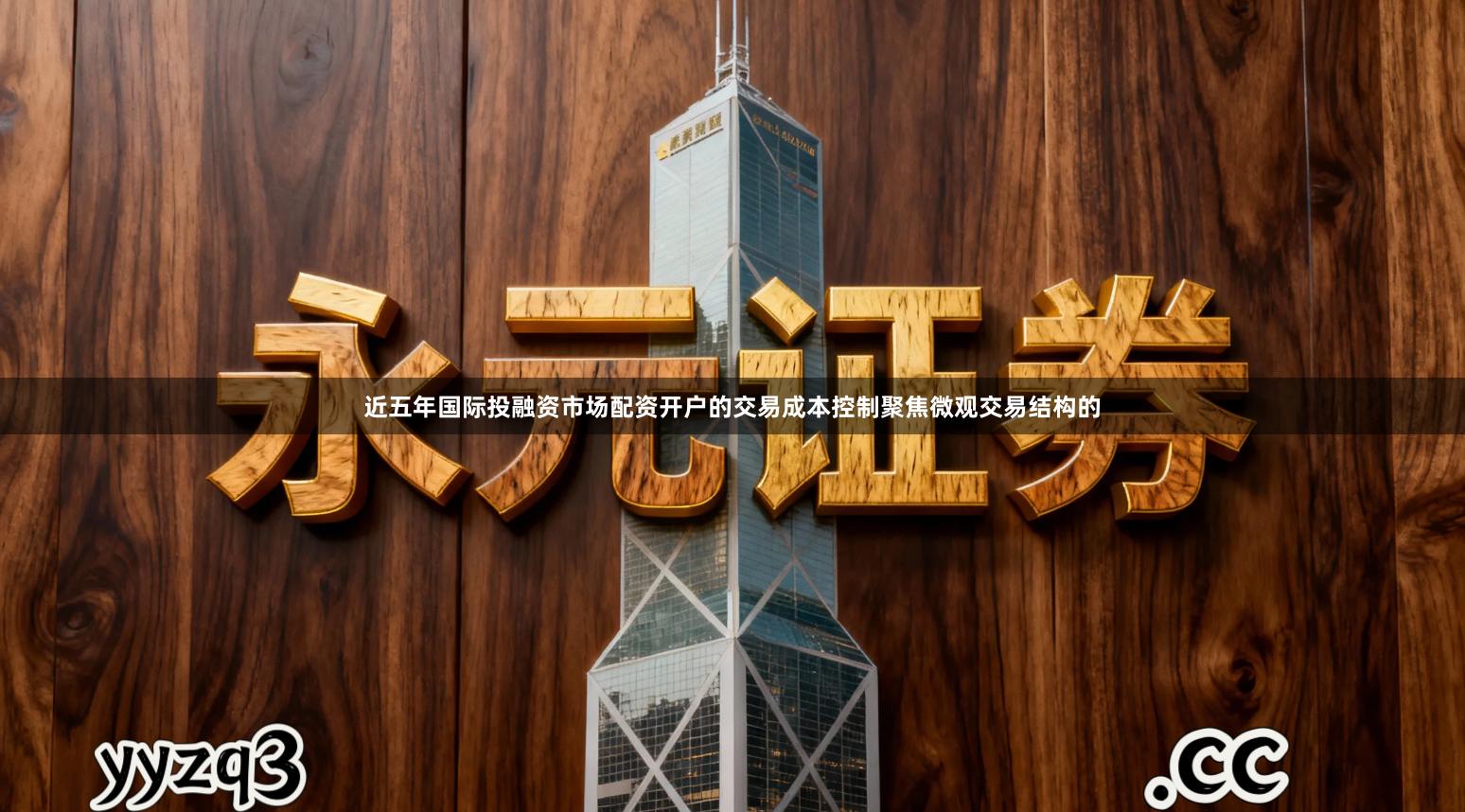近五年国际投融资市场配资开户的交易成本控制聚焦微观交易结构的
